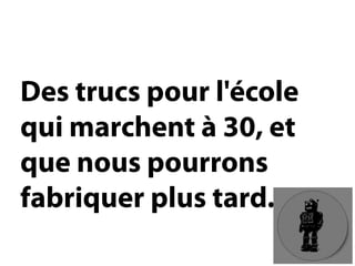 Des trucs pour l'école qui marchent à 30, et que nous pourrons fabriquer plus tard.  