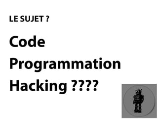 LE SUJET? Code 
Programmation 
Hacking????  