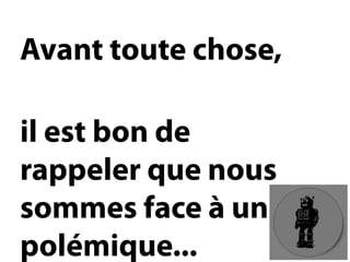 Avant toute chose, 
il est bon de rappeler que nous sommes face à une polémique...  