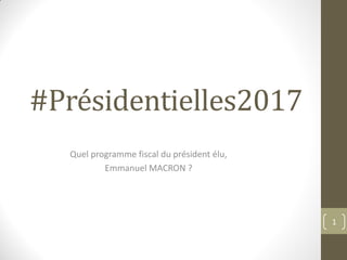 #Présidentielles2017
Quel programme fiscal du président élu,
Emmanuel MACRON ?
1
 