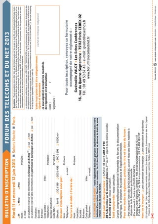 Mardi11etmercredi12juin2013SalonsHocheParis
PascaleMILLANwww.milpak-infographie.com•Illustration:©JulienEichinger-Fotolia.com
KMKMmeKMlle
Nom:...........................................................................................................................Prénom:....................................................................................................
e-mail:.....................................................................................................................................................................................................................................................
JesouhaiterecevoirdesinformationsduGroupeLesEchos(1)
:KouiKnon
JesouhaiterecevoirdesinformationsdespartenairesduGroupeLesEchos:KouiKnon
Fonction:...............................................................................................................................................................................................................................................
Société:..................................................................................................................................................................................................................................................
Adresse:.................................................................................................................................................................................................................................................
Codepostal:...........................................................Ville:.........................................................................................................................................................
Téléphone:..........................................................................................................Portable:.................................................................................................
Secteurd’activité:....................................................................................................................................................................................................................
CodeNAF:............................................................................................................N°SIRET:.................................................................................................
Effectifs:K1à49K50à199K200à499K500à999K1000et+
Dossierd’inscriptionsuivipar:
Nom:...........................................................................................................................Prénom:....................................................................................................
Téléphone:..............................................................................e-mail:...................................................................................................................................
Factureàétabliràl’ordrede:
Nom:...........................................................................................................................Prénom:....................................................................................................
Fonction:...............................................................................................................................................................................................................................................
Société:..................................................................................................................................................................................................................................................
Adresse:.................................................................................................................................................................................................................................................
Codepostal:...........................................................Ville:.........................................................................................................................................................
Téléphone:..............................................................................e-mail:....................................................................................................................................
ATTENTIONRÈGLEMENT:Votrerèglementdoitnousparvenirimpérativementavecvotre
bulletind’inscription.Danslecascontraire,LesEchosBusinessseréserveledroitdevous
refuserl’accèslejourduforum.
Tarifpourlesdeuxjournées:K1250€HTsoit1495€TTC
20%deremisesurlemontantglobaldu2
ème
au4
ème
inscritdelamêmesociété.
5inscritsetplus:nousconsulter.
Tarifunejournée:nousconsulter.
Leprixcomprendlaparticipationàl’ensembleduforum,ladocumentation
numérique,ledéjeuner,lespodcastsetl’applicationmobile.
Pourtoutmodederèglement,précisezletitreetladateduforum:
KParchèqueàl’ordredesECHOSBUSINESS,sociétéfilialedesEchoshabilitéeà
dispenserdelaformationprofessionnelle.
KParvirementàl’ordredesECHOSBUSINESS
BanqueCréditagricole,compten°RIB314890001000219548733/47
CréditAgricole-CIB•N°deTVAintracommunautaire:FR75408165157
Mercidem’envoyer:KuneconventiondeformationKuneattestationdeprésence
(1)LeGroupeLesEchosregroupelesentitéssuivantes:LesEchos,Investir,ConnaissancedesArts,Capital
Finance,LesEchosBusiness,RadioClassique,LesEchosMédias,SIDPresse
BULLETIND’INSCRIPTIONFORUMDESTELECOMSETDUNET2013
Votreinscriptiondoitêtreobligatoirement
signéeettamponnée
Jesoussigné(e)acceptelesmodalités
derèglementetd’annulation
Date://
Signature:
Pourtouteinscription,renvoyezceformulaire
accompagnédevotrerèglementà:
GwénaëlleVALOT•LesEchosConférences
16,rueduQuatre-Septembre•75112ParisCEDEX02
Tél.:0149536748•e-mail:gvalot@lesechos.fr
www.forumtelecomsetnet.fr
Cachetdel’entreprise(obligatoire)
Annulation:Touteannulationdevraêtrefaiteparécritetenvoyéeparfaxoupare-mail.Encasd’annulationeffectuéemoins
de14joursavantladateduforumouencasd’absencelejourduforum,lepaiementdel’inscriptionresterapleinementdûetne
donneralieuàaucunremboursement.Encasd’annulationeffectuéeplusde14joursavantladateduforum,l’inscriptionvous
seraremboursée,déductionfaited’unmontantde180€HTpourfraisdedossier.Vouspouvezvousfaireremplacerennous
communiquantparécritlesnomsetcoordonnéesduremplaçant.
LesinformationssollicitéesettraitéesparLESECHOSCONFERENCESlesontexclusivementpourlesbesoinsdelagestiondes
inscriptionsetlesuividesrelationscommerciales.Conformémentàlaloin°78-17du6janvier1978,vousdisposezd’undroitd’accès,
derectificationetdesuppressiondesdonnéesvousconcernantenécrivantauxECHOSCONFERENCES,ServiceMarketing,
16rueduQuatre-Septembre,75112Pariscedex02.
 