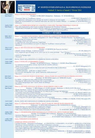 66es JoURnées inteRnationaLes & fRanCopHones D’anGéioLoGie

Vendredi 31 Janvier et samedi 1er Février 2014
15h30-16h30
salon picasso 1

séance 6. séAnCe du président
président : r. milleret (montpellier) - modérateur : JC. sCiAlom (paris)
• traitements futurs de l’insufffisance veineuse ............................................................................................r milleret (montpellier) (15’)
• les explorations radiologiques avant chirurgie des récidives variqueuses du creux poplité ..................................B. puJAde (paris) (15’)
• rappel des recommandations sur le traitement endoveineux des varices des membres inférieurs ....C. leBArd, JC. sCiAlom (paris) (15’)
• discussion......................................................................................................................................................................................................(15’)

16h30-17h30
salon picasso 1

Atelier. lA Compression médiCAle (Cm) dAns lA mAlAdie tHromBo emBoliQue Veineuse
• place dans la prévention et dans la prise en charge thérapeutique des thromboses Veineuses
superficielles et profondes des membres inférieurs (rappel des recommandations et de la gestion pratique de la Cm)
expert : C. gArdon mollArd (Chamallières)

saMeDi 1er féVRieR
9h00-10h15
Auditorium

séance 7. les VAriCes pelViennes - sous l’égide de lA soCiété FrAnÇAise de pHléBologie
présidents : r. milleret (montpellier) et Jl. gillet (Bourgoin) - président d’honneur : m. perrin (lyon)
• epidémiologie des douleurs pelviennes ..............................................................................................................FA. AllAert (dijon) (15’)
• pathologie veineuse pelvienne ......................................................................................................................J. monedero (espagne) (15’)
• l’exploration des varices pelviennes par l’angéiologue ..............................................................................................m. lugli (italie) (15’)
• synthèse des recommandations sur la prise en charge de l’insuffisance veineuse pelvienne ................................m. perrin (lyon) (15’)
• discussion......................................................................................................................................................................................................(15’)

10h15-11h15
Auditorium

séance 8. 1001 FACettes de lA Compression
président : Jp. Benigni (ste geneviève des Bois)
• maladie veineuse chronique : le pied en accusation ........................................................................................................JF. uHl (paris) (15’)
• une compression agit davantage sur les varices que sur les veines profondes : Faux. pourquoi ? ..............................................................
............................................................................................................................................................Jp. Benigni (ste geneviève des Bois) (15’)
• intérêt d’un bandage rigide....................................................................................................................................m. Flour (Belgique) (15’)
• discussion......................................................................................................................................................................................................(15’)

11h15-11h45

pAuse, Visite des exposAnts et CommuniCAtions AFFiCHées

11h45-13h00
Auditorium

séance 9. éCole de lA tHromBose (2e partie)
président : m. depAiron (suisse) - modérateur: C. dAniel (rueil-malmaison)
• le traitement de la thrombose veineuse superficielle des membres inférieurs :
Quatre ou six semaines ? ..................................................................................................................................Jl. gillet (Bourgouin) (15’)
• A quel moment proposer la mise en place d’un stent ou la thrombolyse dans les thromboses
veineuses proximales ? ............................................................................................................................................m. greiner (paris) (15’)
• l’embolie pulmonaire : quelle prise en charge en 2014? ..........................................................................................g. meYer (paris) (15’)
• les nouveaux anticoagulants oraux: quelles interactions médicamenteuses? ..........................................................s. CHuun (paris) (15’)
• discussion......................................................................................................................................................................................................(15’)

8h45-9h45
salon picasso 1

séance 10. le suiVi du pAtient diABétiQue - sous l’égide des soCiétés FrAnCopHones inVitées
présidents : m. BouAYed (Algérie) et F. merCier (neuilly)
• le diabète : un facteur de risque cardiovasculaire incontournable ? ....................................................................r. dArioli (suisse) (15’)
• dépistage de l’athérosclérose infra-clinique chez le patient diabétique ..........................................................m. depAiron (suisse) (15’)
• les options thérapeutiques dans l’artérite distale du diabétique ....................................................................................p. JuliA (paris) (15’)
• discussion......................................................................................................................................................................................................(15’)

10h15-11h15
salon picasso 1

séance 11. réunion Annuelle du réseAu FrAnCopHone VAsCulAire
présidents : V. ArFi (dieppe) et A. KAne (sénégal) - modérateur: e. pHAn CHAn tHe (paris)
• Quelles thromboses veineuses doivent évoquer une maladie de Behçet ? ..................................................................Z. tAZi (maroc) (10’)
• mise en place d’une campagne de dépistage des AAA dans les pays d’Afrique sub saharienne :
le minimum requis pour un intérêt maximum....................................................................V. ArFi, A. KAne et r. moYou-mogo (10’)
• notre expérience du traitement des AAA par stents multicouches..................................................................m. BouAYed (Algérie) (10’)
• les facteurs de risque cardiovasculaires en Côte d’ ivoire............................................................................C. Konin (Côte d’ivoire) (10’)
• suivi à long terme des patients après chirurgie d’un anévrysme poplité
....................................................................................................K. VAVroViCoVA, J. tomKA J, r. BAZiK, VuleV (slovaquie) (20’)

11h15-11h45

pAuse, Visite des exposAnts et CommuniCAtions AFFiCHées

11h45-12h45
salon picasso 1

séance 12. AVAnCées tHerApeutiQues - sous l’égide du groupe de reCHerCHe sFA
modérateurs : B. BurCHeri (schiltigheim) et Jm. CHArdonneAu (nantes)
• rappel théorique sur la plasmathérapie et applications pratiques................................................................B. BioulAC (Allemagne) (15’)
• traitement ambulatoire des lésions du pied diabétique en 2014 ........................................................................F. merCier (neuilly) (15’)
• table ronde et discussion des experts et propositions pratiques ............................B. AnAstAsie, mr. BoisseAu, F. merCier (30’)

10h00-11h00
salon picasso 2

séance 13. inFormAtions proFessionnelles et sYndiCAles - sous l’égide du snmV
président : B. guilBert (Bois guillaume) - modérateur: d. AZuleos (paris)
• Questions/ réponses sur les mises en cause juridiques ............................C. VAisliC (le Chesnay) et Jm. moutHon (Châtillon) (30’)
• Questions au snmV (nomenclature) ................................................B. guilBert (Bois guillaume), l. sACComAno (mouans) (30’)

11h00-13h00
salon picasso 2

Atelier. FormAtion eCHo doppler
CommuniCAtions AFFiCHées
• Armand trousseau – eponymum lived firsthand ......K. dostAloVA, t. eCKHArdt, i. elAlAmY, s. moriCoVA, p. pAlACKA
• thromboses veineuses profondes au cours du lupus érythémateux systémique ..................................................d. HAKem et al. (Algérie)
• infarctus du myocarde et lupus érythémateux systémique : expression d’une athérosclérose accélérée !........n. slimAni et al (Algérie)
• des coliques néphrétiques bien singulières révélant un angiobehçet !........................................................s. lAssouAoui et al (Algérie)
• efficacité et tolérance de l’Apixaban en thromboprophylaxie post-ptH/ptg
dans la vraie vie ..............................................B. Cots, mA. lApAgliA, p. deroCHe, C. Bussier, g. desCHAmps, K. espAZe,
............................................................................................................................................................A. Bui, s. BenKHAliFA et e. Andres

 