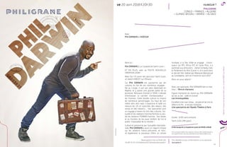 53
MaisOui!EtaussirienquepourSaint-Louis,unsketchINÉDITsurl’Alsace
Alors là !
Phil DARWIN à La Coupole de Saint-Louis !
ET EN PLUS, avec sa TOUTE NOUVELLE
CRÉATION 2018 !
Mais Oui ! Et aussi rien que pour Saint-Louis,
un sketch INÉDIT sur l’Alsace…
Car Phil DARWIN est passionné par les
cultures du fait de ses nombreux voyages :
Né au Congo, il suit son père diplomate en
Algérie, et y passe une grande partie de sa
jeunesse. Refusant d’entrer à l’ENA, il décide
d’embrasser la carrière d’ambassadeur ...
de l’humour. Cette double culture lui inspire
de nombreux personnages. Du haut de son
mètre zéro zéro sept, il espionne et taille sur
mesure les US et costumes des rebeus, des
renois et des reblancs … Ses spectacles sont
un voyage à travers le choc des cultures, l’ac-
tualité et les relations homme/femme ou plu-
tôt les relations FEMME/homme… Ses textes
et sa manière de les jouer tordent de rire le
public. Impossible de lui résister !
Cultivé et passionné par l’actualité internatio-
nale, Phil DARWIN a aussi un regard critique
sur les relations franco-africaines, et réus-
sit également la prouesse d’être un artiste
multiple, à la fois drôle et engagé : chroni-
queur sur RFI, Africa N°1 et Canal Plus, il a
participé aux émissions : Jamel Comedy Club,
le Parlement du Rire (Canal +), et a joué dans
le dernier film réalisé par Mamane Bienvenue
au Gondwana, sorti en France en avril 2017.
Alors on vous attend !
Avec son spectacle, Phil DARWIN fait un mal-
heur. / Rire et chansons
Figure montante du stand-up, Phil DARWIN,
du tac au tac : salle en transe.
Les Inrockuptibles
Excellent one man show... j’ai pleuré de rire du
début à la ﬁn... à ne pas manquer.
Une spectatrice de l’Apollo Théâtre à Paris
Durée : 1h30 sans entracte
Tarifs 5,50-29€ (p62)
Le bar lounge de La Coupole est ouvert de 19h30 à 23h30
Pour une boisson achetée, le bar-restaurant Le Tyl vous offre une bière pression ou
une coupe de Prosecco rosé, sous présentation de votre billet de théâtre du jour.
ve 20 avril 2018 20h30
lacoupole.fr
Prix détaillés et plus d’informations sur le spectacle
Avec
Phil DARWIN et KDESSA
CONGO + FRANCE + ALGERIE
+ GUINEE-BISSAU + MAROC + ALSACE
HUMOUR !
PHILIGRANE
03 89 70 03 13 billetterie2017@theatrelacoupole.fr
Réservations ma-ve 9h30-13h
©LaurentPons
PHILIGRANE
20.04.18
 