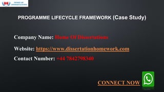 Company Name: Home Of Dissertations
Website: https://www.dissertationhomework.com
Contact Number: +44 7842798340
PROGRAMME LIFECYCLE FRAMEWORK (Case Study)
CONNECT NOW
 