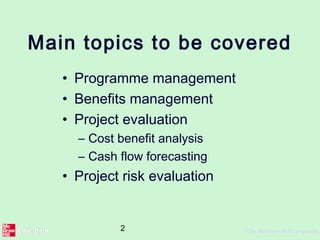 2 ©The McGraw-Hill Companies,
Main topics to be covered
• Programme management
• Benefits management
• Project evaluation
– Cost benefit analysis
– Cash flow forecasting
• Project risk evaluation
 