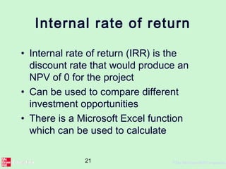 21 ©The McGraw-Hill Companies,
Internal rate of return
• Internal rate of return (IRR) is the
discount rate that would produce an
NPV of 0 for the project
• Can be used to compare different
investment opportunities
• There is a Microsoft Excel function
which can be used to calculate
 