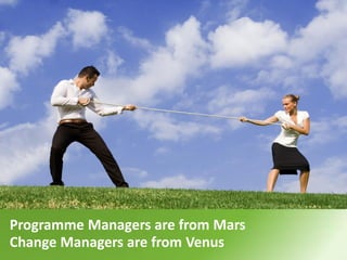 Programme Managers are from Mars
Change Managers are from Venus
 