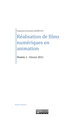 Réalisation de films
  Programme de formation SAPIENS 2011




  numériques en
  animation
  Module 1 – Février 2011




Romaric Defrance
 