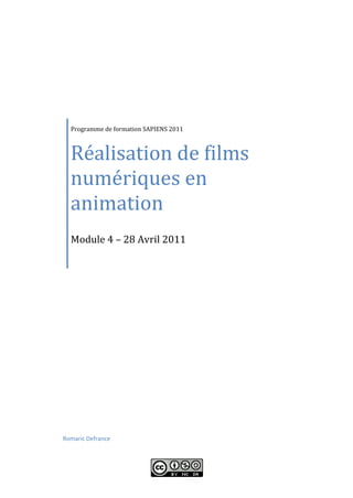 Réalisation de films
  Programme de formation SAPIENS 2011




  numériques en
  animation
  Module 4 – 28 Avril 2011




Romaric Defrance
 
