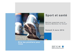 Etre les premiers pour
vous
Sport et santé
Matinée organisée avec le
Genève Marathon for Unicef
Samedi 8 mars 2014
 