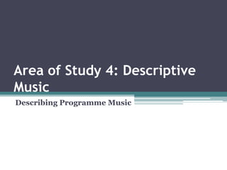 Area of Study 4: Descriptive Music Describing Programme Music 