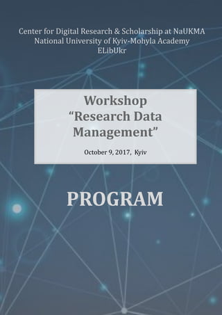 Workshop
“Research Data
Management”
October 9, 2017, Kyiv
PROGRAM
Center for Digital Research & Scholarship at NaUKMA
National University of Kyiv-Mohyla Academy
ELibUkr
 