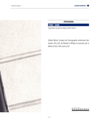 —9—
Gilbert Retsin s’inspire de l’iconographie américaine des
années 40 à 60, de Marylin à Mickey en passant par le
dollar et Coca-Cola, tout y est!
– Nuit de la Culture – Galerie SchortGen 1
Programme
17h00 – 22h00
Exposition du peintre belge Gilbert Retsin
 