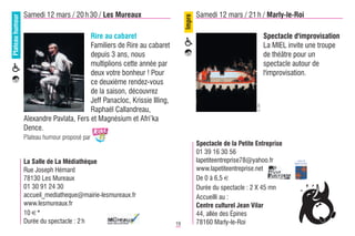 Plateau humour   Samedi 12 mars / 20 h 30 / Les Mureaux                                Samedi 12 mars / 21 h / Marly-le-Roi




                                                                               Impro
                                         Rire au cabaret                                                             Spectacle d'improvisation
                                         Familiers de Rire au cabaret                                                La MIEL invite une troupe
                                         depuis 3 ans, nous                                                          de théâtre pour un
                                         multiplions cette année par                                                 spectacle autour de
                                         deux votre bonheur ! Pour                                                   l'improvisation.
                                         ce deuxième rendez-vous
                                         de la saison, découvrez
                                         Jeff Panacloc, Krissie Illing,




                                                                                                              © DR
                                         Raphaël Callandreau,
                 Alexandre Pavlata, Fers et Magnésium et Afri’ka
                 Dence.
                 Plateau humour proposé par
                                                                                       Spectacle de la Petite Entreprise
                                                                                       01 39 16 30 56
                 La Salle de La Médiathèque                                            lapetiteentreprise78@yahoo.fr
                 Rue Joseph Hémard                                                     www.lapetiteentreprise.net
                 78130 Les Mureaux                                                     De 0 à 6,5 €
                 01 30 91 24 30                                                        Durée du spectacle : 2 X 45 mn
                 accueil_mediatheque@mairie-lesmureaux.fr                              Accueilli au :
                 www.lesmureaux.fr                                                     Centre culturel Jean Vilar
                 10 €*                                                                 44, allée des Épines
                 Durée du spectacle : 2 h                                 19           78160 Marly-le-Roi
 