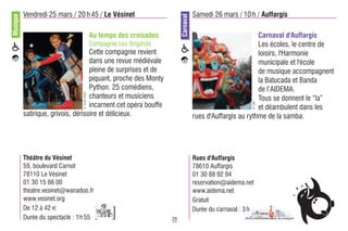 Musique   Vendredi 25 mars / 20 h 45 / Le Vésinet                                        Samedi 26 mars / 10 h / Auffargis




                                                                              Carnaval
                                                Au temps des croisades                                           Carnaval d'Auffargis
                                                Compagnie Les Brigands                                           Les écoles, le centre de
                                    Cette compagnie revient                                                      loisirs, l'Harmonie
                                    dans une revue médiévale                                                     municipale et l'école
                                    pleine de surprises et de                                                    de musique accompagnent
                                    piquant, proche des Monty                                                    la Batucada et Banda
                                    Python. 25 comédiens,                                                        de l’AIDEMA.
                                 © Yves Petit


                                    chanteurs et musiciens                                                       Tous se donnent le “la”




                                                                                                               © DR
                                    incarnent cet opéra bouffe                                                   et déambulent dans les
          satirique, grivois, dérisoire et délicieux.                                    rues d'Auffargis au rythme de la samba.




          Théâtre du Vésinet                                                             Rues d'Auffargis
          59, boulevard Carnot                                                           78610 Auffargis
          78110 Le Vésinet                                                               01 30 88 92 94
          01 30 15 66 00                                                                 reservation@aidema.net
          theatre.vesinet@wanadoo.fr                                                     www.aidema.net
          www.vesinet.org                                                                Gratuit
          De 12 à 42 €                                                                   Durée du carnaval : 3 h
          Durée du spectacle : 1 h 55                                    29
 
