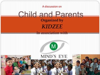 Organized by
KIDZEE
In association with
A discussion on
Child and Parents
 