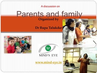 Organized by
Dr Rupa Talukdar
www.mind-eye.in
A discussion on
Parents and family
 