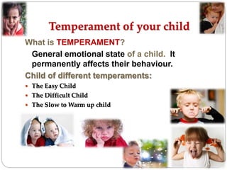 Temperament of your child
What is TEMPERAMENT?
General emotional state of a child. It
permanently affects their behaviour....