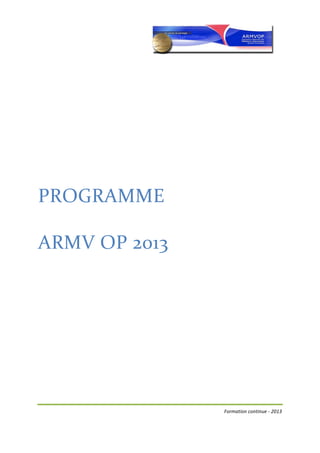  

                                                                	
  


	
  




	
  

	
  


PROGRAMME	
  	
  

ARMV	
  OP	
  2013	
  
	
  

	
  

	
  

	
  

	
  

	
  

	
  

	
  

	
  

	
  




                         Formation	
  continue	
  -­‐	
  2013	
  

	
  
 