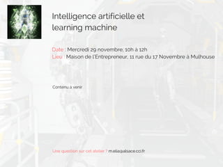 Intelligence artificielle et
learning machine
Date : Mercredi 29 novembre, 10h à 12h
Lieu : Maison de l’Entrepreneur, 11 rue du 17 Novembre à Mulhouse
Contenu à venir
Une question sur cet atelier ? m.elia@alsace.cci.fr
 