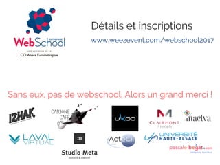 www.weezevent.com/webschool2017 
Détails et inscriptions
Sans eux, pas de webschool. Alors un grand merci !
 