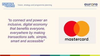 “to connect and power an
inclusive, digital economy
that benefits everyone,
everywhere by making
transactions safe, simple,
smart and accessible”
Vision, strategy and programme planning
 