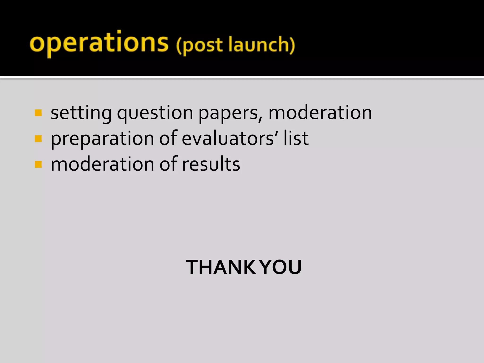 operations (post launch)setting question papers, moderationpreparation of evaluators’ listmoderation of resultsTHANK YOU