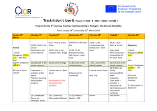 Track it don’t lose it- PROJECT N°: 2017 – 1 – FR01 – KA219 – 037185_1
Program for the 3rd
Learning, Training, Teaching activity in Portugal – Vila Nova de Famalicão
From Sunday 24th
to Saturday 30th
March 2019
Sunday 24th
March
Monday 25th
Tuesday 26th
Wednesday 27th
Thursday 28th
Friday29 th
Saturday 30th
Arrival
French
Delegation (11:25
a.m. – TAP 451)
And
Cypriot Delegation
(23:20 h )
Pick up at Porto
airport
10:00 - Visit of the
school
Welcome by the
school director
9:15 – Pick up at the
Hotel
10:00- Visit to the
company ITEC - Braga
Free time in the town
Fair
10:00 -12:30
Entrepreneurship
Skill course – team
work
10:00 -12:30
Entrepreneurship
Skill course – team
work
09:30 -12:30
Work at school
Team work
Mini Companies –
presentation of
the work done
Departure
Cypriot
Delegation (07:05
a.m.)
And
French Delegation
(16:00 h – TAP
456)
Pick up at
Residencial
Francesa
2.5 hours prior to
departure
12:30 Lunch at the
school canteen
12:30 Lunch in Braga 12:30 Lunch at the
school canteen
12:30 Lunch at the
school canteen
12:30 Lunch at the
school canteen
Team work –
activities at the
beach
Teachers meeting
about project
progress
Cultural visit to “Bom
Jesus”
Participation in Cior
Company’s Day
activities
Cultural visit to
Guimarães
Cultural visit to Porto
Boat Trip
13:30 Work at
school
Summary of the
week
Evaluation
Team work –
activities in
Electronic Lab
16:30 Ceremony of
closure and
certificate
19:15 Welcome
Dinner at
Henrique -Joane
19:15 Dinner at
Churrascão do Minho
19:15 Dinner at
Ganesh - VNF
Dinner Free dinner
 