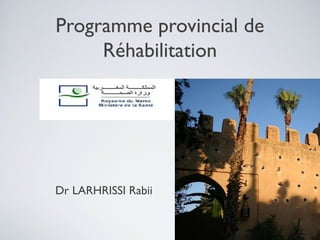 Programme provincial de
     Réhabilitation




Dr LARHRISSI Rabii
 