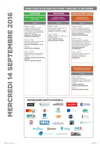 10h00 - 10h45
Lutter efficacement contre
le vol en magasin: gestion du
cash, lutte contre la démarque,
lutte contre les cambriolages
Franck CHARTON,
ASSOCIATION PERIFEM
10h45 - 11h30
Dans la peau d’un retailer !
Que décideraient les Français
s’ils dirigeaient un magasin.
Résultats exclusifs d’une étude
OpinionWay / Keyneosoft
Alexandre MAYAUD,
KEYNEOSOFT
11h45 - 12h30
Le parcours client augmenté
grâce à la GeoBI et au
marketing contextuel
OPENFIELD
11h45 - 12h30
Comment la vidéo et
l’analytique vont révolutionner
la relation client en point de
vente?
Franck CHARTON,
ASSOCIATION PERIFEM
Témoin :
Fabien DHAINAUT, BPCE
SALLE 11
SALLE 12
SALLE 3
INTERNATIONAL
JURIDIQUE / FRAUDE…
SALLE 7
DÉVELOPPER ET OPTIMISER SA
LOGISTIQUE
10h45 - 11h30
Optimiser le contrôle de vos
commandes clients
Sébastien CARLETTI, ONEY
11h45 - 12h30
Réglementation e-commerce : ce
qu’il faut savoir
Laure BAËTÉ, FEVAD
Marine POUYAT, FEVAD
10h00 - 10h45
Comment optimiser votre
politique de transport en
France et vers l’international
pour améliorer la rentabilité et
satisfaction clients ?
Stéphane TOUTAIN, MES
ENVOIS BY NEOPOST
10h45 - 11h30
Big data, quelles opportunités
pour la Supply Chain ?
Bertrand CHABRIER, C-LOG
Témoin :
Alain TESTA, BONOBO
11h45 - 12h30
Présentation de notre solution
d’envoi de colis: la Navette
Pickup
Laurent LAURENT SOLEILHAC,
PICKUP
Olivier LINCHET, PICKUP
PARTENAIRES INSTITUTIONNELS
MERCREDI14SEPTEMBRE2016 TEMPS FORTS & ATELIERS SOLUTIONS • MERCREDI 14 SEPTEMBRE
LOGISTIQUE TRANSVERSE
ÉQUIPEMENT DU MAGASIN
ET INNOVATIONS RETAIL
DIGITALISATION
DU POINT DE VENTE
STORES SOLUTIONS & DESIGN
Programme_01_09_2016.indd 12 01/09/16 09:09
 