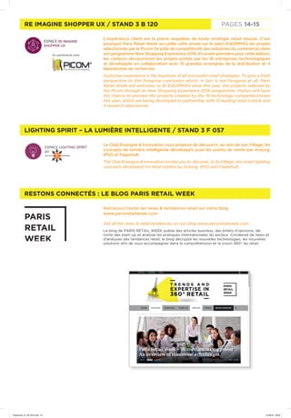 PAGES 2-3RE IMAGINE SHOPPER UX / STAND 3 B 120
LIGHTING SPIRIT – LA LUMIÈRE INTELLIGENTE / STAND 3 F 057
RESTONS CONNECTÉS : LE BLOG PARIS RETAIL WEEK
L’expérience client est la pierre angulaire de toute stratégie retail réussie. C’est
pourquoi Paris Retail Week accueille cette année sur le salon EQUIPMAG les projets
sélectionnés par le Picom (le pôle de compétitivité des industries du commerce) dans
son programme New Shopping Experience 2016. En avant-première pour cette édition,
les visiteurs découvriront les projets portés par les 18 entreprises technologiques
et développés en collaboration avec 15 grandes enseignes de la distribution et 4
laboratoires de recherche.
Customer experience is the keystone of all successful retail strategies. To give a fresh
perspective to this foregone conclusion which, in fact is not foregone at all, Paris
Retail Week will welcome, to its EQUIPMAG show this year, the projects selected by
the Picom through its New Shopping Experience 2016 programme. Visitors will have
the chance to preview the projects created by the 18 technology companieschosen
this year, which are being developed in partnership with 15 leading retail brands and
4 research laboratories
Le Club Enseigne & Innovation vous propose de découvrir, au sein de son Village, les
concepts de lumière intelligente développés pour les points de vente par Ansorg,
IPSO et Fagerhult.
The Club Enseigne & Innovation invites you to discover, in its Village, the smart lighting
concepts developed for retail outlets by Ansorg, IPSO and Fagerhult.
Retrouvez toutes les news & tendances retail sur notre blog
www.parisretailweek.com.
Get all the news & retail tendencies on our blog www.parisretailweek.com.
Le blog de PARIS RETAIL WEEK publie des articles business, des billets d’opinions, dé-
niche des start-up et analyse les pratiques internationales du secteur. Condensé de news et
d’analyses des tendances retail, le blog décrypte les nouvelles technologies, les nouvelles
solutions afin de vous accompagner dans la compréhension et la vision 360° du retail.
PAGES 14-15
En partenariat avec
Programme_01_09_2016.indd 15 01/09/16 09:09
 