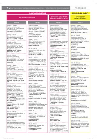 Pour une meilleure qualité d’écoute, des casques sont à votre disposition devant chaque salle.
RECRUTER ET FIDÉLISER
SALLE 5
DIGITAL MARKETING EXPÉRIENCE CLIENT
EXPLOITER LES DATA ET
MESURER SON EFFICACITÉ
OPTIMISER SA
RELATION CLIENT
SALLE 10SALLE 8 SALLE 9
PAGES 2-3
10h00 - 10h45
Native Advertising et
Marketing de Contenu pour
la performance
Harry LEVY, TABOOLA
10h45 - 11h30
Les dernières nouveautés
Google AdWords 2016
Maxime FAURE, AD’S UP
11h45 - 12h30
Comment transformer
des prospects anonymes
en promoteurs de votre
marque par la maîtrise de
l’expérience client ?
Paul PATRICE, ADOBE
SYSTEMS FRANCE
12h45 - 13h30
Google, un moteur
de réussites pour les
professionnels, TPE et PME
Elena POPOVA, GOOGLE
FRANCE
14h00 - 14h45
Une DMP : pour qui ? Pour
quels usages ?
Hervé MALINGE, MAKAZI
14h45 - 15h30
Les dernières techniques
d’optimisation SEA pour
booster son ROI !
Maxime FAURE, AD’S UP
Antoine GURWITCH, AD’S
UP
15h30 - 16h15
Comment développer
son Ecommerce avec
les places de marché ?
Conseils et Solutions de
Blog Ecommerce. Avec la
participation de Shopping
Flux et Unica France
Erwann BELLOCQ, BLOG
ECOMMERCE
Guillaume CROSNIER, BLOG
ECOMMERCE
Témoins :
Fabien DELPORTE, UNICA
FRANCE
Aurore LANCHART,
SHOPPING FLUX
16h30 - 17h15
Du Branding au Marketing à
la performance
Paul MAZOUER, PAUL
MAZOUER
17h15 - 18h00
Découvrez les secrets d’une
expérience client cross-canal
réussie au travers d’exemples
concrets
Amélie DAUVIN, NP6
10h00 - 10h45
Comment booster ses
revenus on-line et off-line
avec l’email ?
Jérémy VIAULT, MAILJET
Témoin :
Cédric GOURGEON,
MADEMOISELLE BIO
10h45 - 11h30
SEA: Peut-on se passer de
Google et comment ?
Olivier RICARD, FULL
PERFORMANCE
11h45 - 12h30
Les chatbots & le futur du
Search
Florian BOUCHAUD,
MICROSOFT FRANCE
12h45 - 13h30
Obtenez jusqu’à 15% de taux
d’ouverture sur vos contacts
inactifs avec STAND UP ! by
ACTITO
Marc DÉSENFANT, ACTITO
14h00 - 14h45
Les étapes clés pour se
lancer sur les réseaux sociaux
et développer son chiffre
d’affaires
Philippe KLING, OXATIS
Marc SCHILLACI, OXATIS
Témoin :
Simon ROBIC, IADVIZE
14h45 - 15h30
Reprendre le contrôle
de ses campagnes
programmatiques, comment
établir une stratégie
performante, adaptée et
transparente
Victor GALIBERT, ADROLL
ADVERTISING LTD
Témoin :
Daniel FERRADÁS, ALTIMA
15h30 - 16h15
Facebook Ads : Des
campagnes performantes qui
intègrent les données CRM
Aurélie BRUN, KAMP’N
Charles MARTIN-LAVAL,
KAMP’N
16h30 - 17h15
Transformez vos visiteurs en
clients grâce au Marketing
Automation
Amalia BERCOT,
SENDINBLUE
17h15 - 18h00
Générez des leads et des
ventes sur Mobile
Philippe LECLERCQ,
AD4SCREEN
10h00 - 10h45
Comment construire
son écosystème Data-
Marketing (Data Lakes, DMP,
Attribution, Adservers, ...)
et son organisation pour
optimiser son e-commerce ?
Thomas FAIVRE-DUBOZ,
CONVERTEO
10h45 - 11h30
Pilotage & Ciblage : comment
exploiter le vrai potentiel de
la donnée analytics ?
Samia ABARA BASLY, AT
INTERNET
11h45 - 12h30
Comment automatiser
l’exploitation de vos données
web analytics
Benjamin COZON, UPTILAB
Thibault DE BROISSIA,
UPTILAB
12h45 - 13h30
10 règles d’or pour maximiser
son chiffre d’affaires
Fabrice ALIZON, PIXALIONE
Témoin :
Sébastien PRADEL,
LABORATOIRE UNISSON
14h00 - 14h45
Data Driven Marketing : 10
techniques pour améliorer
vos KPIs Marketing
Anthony BOUDET, DOLIST
14h45 - 15h30
De l’importance des datas
dans son eMerchandising :
personnalisation de l’offre et
des leviers commerciaux.
Thomas PINTE, ALTIMA
15h30 - 16h15
Convergence du commerce,
convergence du marketing :
optimiser et mesurer les
stratégies digitales et CRM
de bout en bout
Christopher CAUSSIN,
YSANCE
16h30 - 17h15
UX is the new brand :
l’analyse de la data au
coeur de l’optimisation de
l’expérience utilisateur
Lucie BUISSON,
CONTENTSQUARE
Témoin :
Julien LUCAS,
PRICEMINISTER
17h15 - 18h00
Pimentez vos conversions
grâce à une expérience
omnicanale personnalisée et
au marketing prédictif
Alix DE SAGAZAN, AB TASTY
10h00 - 10h45
Stratégie Client 360 :
comment mettre le client
au centre de votre stratégie
cross-canal
Alain MEVELLEC, SELLSY
10h45 - 11h30
Collaborer avec vos
consommateurs dans la
vente, le SAV et dans la
construction de vos produits
Marion NOUGIER,
WIBILONG
Témoin :
Philippe PORCHERET,
WELDOM
11h45 - 12h30
Avis clients en ligne : La
certification comme gage de
confiance
Guillaume LEFLOC, AFNOR
CERTIFICATION
12h45 - 13h30
Commerce cognitif : de
nouvelles perspectives pour
les commerçants
Patrick GOURDON, IBM
FRANCE
Céline ZOUARI, IBM
FRANCE
14h00 - 14h45
Bien choisir votre plateforme
de personnalisation : les
20 points clefs de votre
checklist
Jean Luc BERNARD,
NETWAVE
Henri MARTY, NETWAVE
14h45 - 15h30
Augmenter son panier
moyen de 20% grâce la
recommandation produits
Fabien KINTZIG, DEVATICS -
ONESTOCK
Témoin :
Sylvain ROYER, SHOPIX
15h30 - 16h15
Social Media + Machine
Learning = New Customer
Care Experiences. Le Project
SENSEI
Vincenzo GILIBERTI,
TELEPERFORMANCE
SENSEI
Témoin :
Hugo ZARAGOZA, SENSEI
16h30 - 17h15
Optimisez votre conversion
grâce aux recommandations
personnalisées en temps réel
Laetitia COMES-BANCAUD,
EARLY BIRDS
Programme_01_09_2016.indd 3 01/09/16 09:09
 