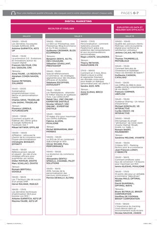 Pour une meilleure qualité d’écoute, des casques sont à votre disposition devant chaque salle.
RECRUTER ET FIDÉLISER
DIGITAL MARKETING
EXPLOITER LES DATA ET
MESURER SON EFFICACITÉ
16h30 - 17h15
Personnalisation : comment
Sailendra a boosté
Paraforme.fr grâce à la
prédiction des comportements
et aux recommandations
personnalisées
Régis LHOSTE, SAILENDRA
Témoin :
Thierry METAYER,
PARAFORME.FR
17h15 - 18h00
Comment en 3 mois, Brico
Dépôt a réussi à unifier
et segmenter finement
ses données cross-canal
pour établir un dialogue
personnalisé avec ses clients ?
Sandra JEZO, NP6
Témoin :
Anne KLIMAS, BRICO
DÉPÔT
10h00 - 10h45
Qualité des parcours clients :
Maîtrisez votre écosystème
digital pour renforcer la
satisfaction utilisateur
Jérôme CALAIS, NETVIGIE
Témoin :
Thomas THUMERELLE,
MOTOBLOUZ
10h45 - 11h30
Comment faire plus de
conversions en exploitant
mieux vos données de Search ?
Guillaume CAGNON,
CATALISIO
11h45 - 12h30
Les chiffres du Web to store :
quelles sont les comportements
de vos clients ?
François CORMIER,
UBIFLOW
12h45 - 13h30
Audience Sharing - Un retour
d’expérience
Michael GONZALEZ, VE
INTERACTIVE
Cyrille VINCEY, VE
INTERACTIVE
14h00 - 14h45
Décryptage du projet
“attribution” de notre client
Vivarte (Nafnaf, Minelli,
André, La Halle…).
Romain BAERT,
MAZEBERRY
Témoin :
Sandrine MELONE, VIVARTE
14h45 - 15h30
Critères SEO – Ranking
factors pour le e-commerce
Jean-François LONGY,
CYBERCITE
15h30 - 16h15
Comment améliorer votre
taux de conversion ? 10 leçons
pour maximiser son ROI
Iannis IGLESIAS, PIXALIONE
16h30 - 17h15
10 points clés pour un véritable
e-commerce “data-driven”
Nicolas MALO, OPTIMAL
WAYS
David QUARGNUL,
OPTIMAL WAYS
Témoins :
Bruno BUTRUILLE, BRADY
CORPORATION
Geoffrey DE COOMAN,
BRADY CORPORATION
17h15 - 18h00
L’importance du tracking
cross-device dans un
environnement multi-écrans
Nicolas NAUCHE, ZANOX
SALLE 9 SALLE 10
10h00 - 10h45
Le SEO sur Prestashop, avec
Prestashop, Blog Ecommerce
et Au fil des couleurs
Guillaume CROSNIER, BLOG
ECOMMERCE
Témoins :
Benjamin DENYS, AU FIL
DES COULEURS
Sébastien LEVAILLANT,
PRESTASHOP
10h45 - 11h30
Spécial référencement
e-commerce : les stratégies
gagnantes pour des résultats
efficaces et durables
Stéphane ESCOFFIER,
DOYOUSOFT
11h45 - 12h30
Les Marketplaces : atteindre
le million d’euros en quelques
mois. Cas CDISCOUNT
Mehdi TALI, VNC ONLINE -
EXPERTISE DIGITALE
Nicolas VENAUT, VNC
ONLINE - EXPERTISE
DIGITALE
12h45 - 13h30
10 règles d’or pour maximiser
son chiffre d’affaires
Fabrice ALIZON,
PIXALIONE
Témoin :
Michel BERNARDINI, BNP
PARIBAS
14h00 - 14h45
Un ROI de 20 en combinant
AdExchange et SEA
Olivier RICARD, FULL
PERFORMANCE
14h45 - 15h30
La révolution du commerce
social
Alessandro GENTILI
SPINOLA, CHANNEL PILOT
SOLUTIONS
15h30 - 16h15
2016, l’année de la
personnalisation des
parcours omnicanaux ?
Perrine DEWALLY, ALTIMA
10h00 - 10h45
Les dernières nouveautés
Google AdWords 2016
Antoine GURWITCH, AD’S
UP
10h45 - 11h30
La promotion 2.0 : Evolutions
et innovations autour du
coupon digital
François DELTOUR, CPA
Eric SARAZIN, CPA
Témoins :
Anna FAURE , LA REDOUTE
Abraham COHEN NAHON,
HP
Soeren PETERSEN,
ZALANDO
11h45 - 12h30
Scénarisation
programmatique cross-
device et personnalisation
média
Charles GROS, TRADELAB
Lilia SADIKI, TRADELAB
Témoin :
Florence LEMESLE,
FUTUROSCOPE
12h45 - 13h30
Comment acquérir et
fidéliser des clients grâce
à Google AdWords &
Facebook Ads ?
Mikael WITWER, EFFILAB
14h00 - 14h45
Affiliation : retrouvez le
chemin de la croissance avec
l’hyper-personnalisation
Christophe BOSQUET,
EFFINITY
14h45 - 15h30
Référencement naturel
et payant : les clés d’une
stratégie efficace pour
augmenter ses ventes
Didier MAYEUR, OXATIS
Marc SCHILLACI, OXATIS
Témoin :
Romain BERTOGLI,
GOOGLE
15h30 - 16h15
Les 7 facteurs clés de succès
d’un projet DMP
Hervé MALINGE, MAKAZI
16h30 - 17h15
Les dernières techniques
d’optimisation SEA pour
booster son ROI !
Antoine GURWITCH, AD’S UP
Maxime FAURE, AD’S UP
SALLE 8
PAGES 6-7
Programme_01_09_2016.indd 7 01/09/16 09:09
 