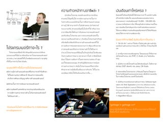เงินเดือนเท่าไหร่เหรอ ?
ยิ่งคุณตั้งใจเรียนหรือยิ่งตั้งใจฝึกฝนมากเท่าไร และมีความคิด
สร ้างสรรค์มากเพียงใด แน่นอนที่ผลตอบแทนยิ่งมากตาม
ผลงานของเรา เรทเงินเดือนอยู่ที่ 15,000 - 100,000 หรือ
อาจจะมากหรือน้อยกว่านั้น ก็ขึ้นอยู่กับตัวเราขยันมากแค่ไหน
ผมว่าเงินเดือนไม่สาคัญเท่ากับการสร ้างสรรค์ผลงานของเรา
ให้ออกมาดีที่สุด ส่วนเงินเดือนสูงๆที่ทุกคนหวังไว้มันก็เป็ นผล
พลอยได้จากการทางานเพียงเท่านั้น
ฉันอยากที่ทาอาชีพนี้ ฉันต้องเริ่มจากไหนก่อน ?
1. "ฝึก ฝึก ฝึก" จงจาเอาไว้ครับว่าไม่มีทางลัด สู่ความสาเร็จ
และต้องถามตัวเองก่อนว่าชอบจริง ๆ หรือไหม ถ้าชอบก็ลุยได้
เลย
2. หาหนึ่งภาษามาลองเขียนดูก่อน โดยผมแนะนาให้จับภาษา
เชิงโครงสร ้างก่อน เช่น PHP, C เป็ นต้น (ง่าย ไม่ซับซ ้อน
เกิน)
3. เมื่อฝึกภาษาเชิงโครงสร ้างจนได้ระดับหนึ่งแล้ว ไปฝึกภาษา
เชิงวัตถุ OOP เพิ่มครับ เช่น Java, C# เป็ นต้น
4. ทดลองเขียนโปรแกรมง่าย ๆ ที่คุณสนใจดูก่อนโดยดูจาก
โปรแกรมที่มีอยู่แล้วและลองลอกตามเลย เพื่อฝึกความเคยชิน
ในการเขียนโปรแกรม และชั่วโมงบินครับ
5. เมื่อฝึกมาระยะหนึ่งลองถามตัวเองว่าชอบ Software Appli-
cation หรือ Web Application มากกว่ากัน (หรือยังอยากจะเป็น
โปรแกรมเมอร ์อยู่รึเปล่า) ผมแนะนาให้จับสักอย่างไปก่อน จนคุณ
ชานาญแล้ว คุณจะสามารถเขียนได้เกือบทุกภาษา เพราะว่าเราจะ
เข้าใจกระบวนการต่าง ๆ ได้เป็นอย่างดี หรือที่เค้าเรียกกัน
ว่า Algorithm ดีนั้นเอง
ความก้าวหน้าทางอาชีพล่ะ ?
นักเขียนโปแกรม คอมพิวเตอร ์สามารถเลื่อน
ตาแหน่งให้สูงขึ้นได้ หากมีความสามารถในการ
วิเคราะห์ระบบและมีทักษะในการสื่อสารและถ่ายทอด
ความรู้ที่ดี สามารถก้าวไปยังตาแหน่ง นักวิเคราะห์
ระบบงานหรือ ตาแหน่งที่สูงขึ้นไปอีกก็ได้ หรืออาจจะ
หาอาชีพเสริมได้ด้วยการรับสอนภาษาคอมพิวเตอร ์
และรับเขียนโปรแกรม และวางระบบคอมพิวเตอร ์ใน
หน่วยงานหรือองค์กรต่าง ๆ รับเขียนโปรแกรมสาเร็จรูป
หรือจัดตั้งบริษัทที่ปรึกษาทางด้านคอมพิวเตอร ์ก็ได้
ความต้องการของตลาดแรงงานการ พัฒนาศักยภาพ
ทางคอมพิวเตอร ์ยังสามารถขยายตัวไปได้อีกมาก
จานวนโปรแกรมเมอร ์ที่มีอยู่ในปัจจุบันจึงยังไม่เพียงพอ
กับความต้องการขยาย ตลาดวงการไอที อาชีพนี้จึงยัง
มีแนวโน้มความต้องการในตลาดแรงงานค่อน ข้างสูง
และให้ผลตอบแทนสูง สาหรับผู้ที่มีประสบการณ์และ
ความสามารถมาก ดังนั้นโปรแกรมเมอร ์จึงควรที่จะ
ศึกษาหาความรู้เพิ่มขึ้นเพื่อนามาปรับปรุง ใช้ในงาน
และพัฒนาฝีมือให้เป็ นที่ยอมรับมากขึ้น.....
โปรแกรมเมอร์ทาอะไร ?
โปรแกรมเมอร ์มีหน้าที่นาข้อมูลที่ฝ่ายออกแบบ(หรือจะ
ออกแบบเองก็ได้)นามาเขียนเป็นภาษาโปรแกรมคอมพิวเตอร ์
อย่างเช่น ภาษาJavaที่ใช ้ในโทรศัพท์แอนดรอยด์ภาษาphp
ที่ใช ้ในการทาเว็บไซต์เป็ นต้น
คุณสมบัติที่จาเป็นในการเป็นโปรแกรมเมอร์
มีความรู้ทางด้านคอมพิวเตอร ์ซึ่งสามารถเข้ารับศึกษา
ได้ในสถานบันการศึกษาที่ เรียนทาการสอนหรือ
สาเร็จการศึกษาปริญญาตรีทางด้านคอมพิวเตอร ์
มีทักษะในการการเขียนภาษาคอมพิวเตอร ์
มีความคิดสร้างสรรค์สามารถประยุกต์และดัดแปลง
ความรู้ความสามารถทางด้านโปรแกรมคอมพิวเตอร ์
ได้เป็นอย่างดี.....
ปัจจุบันเทคโนโลยีก้าวหน้าขึ้นทุกวัน เราจึงต้องอัพเดต
ความรู้อยู่ตลอดเวลา
Mark is writing facebook website.
"garbage in garbage out"
คุณนาสิ่งไม่ดีเข้าไปในระบบ สิ่งที่ระบบนาออกมาให้คุณก็
คือสิ่งที่ไม่ดี เช่นเดียวกัน
 