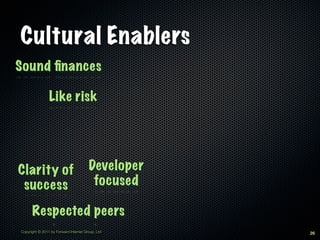 Cultural Enablers
Sound ﬁnances

                Like risk




Clarity of                             Developer
 success                                focused

      Respected peers
Copyright © 2011 by Forward Internet Group, Ltd    26
 