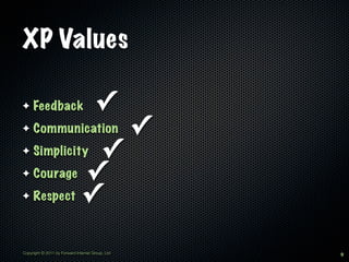 XP Values

✦    Feedback                         ✓
✦    Communication                                ✓
✦             ✓
     Simplicity
✦    Courage ✓
✦    Respect ✓



Copyright © 2011 by Forward Internet Group, Ltd       9
 