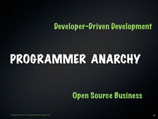Developer-Driven Development



PROGRAMMER ANARCHY


                                                       Open Source Business

Copyright © 2011 by Forward Internet Group, Ltd                                  17
 