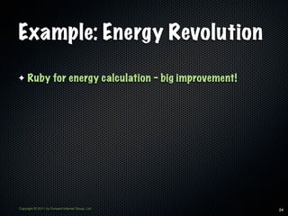 Example: Energy Revolution

✦    Ruby for energy calculation - big improvement!




Copyright © 2011 by Forward Internet Group, Ltd       24
 