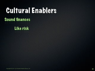 Cultural Enablers
Sound ﬁnances

                Like risk




Copyright © 2011 by Forward Internet Group, Ltd   26
 