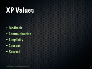 XP Values

✦    Feedback
✦    Communication
✦    Simplicity
✦    Courage
✦    Respect



Copyright © 2011 by Forward Inter...
