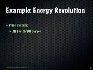 Example: Energy Revolution

✦    Prior system:
      ✦     .NET with SQLServer




Copyright © 2011 by Forward Internet Gr...
