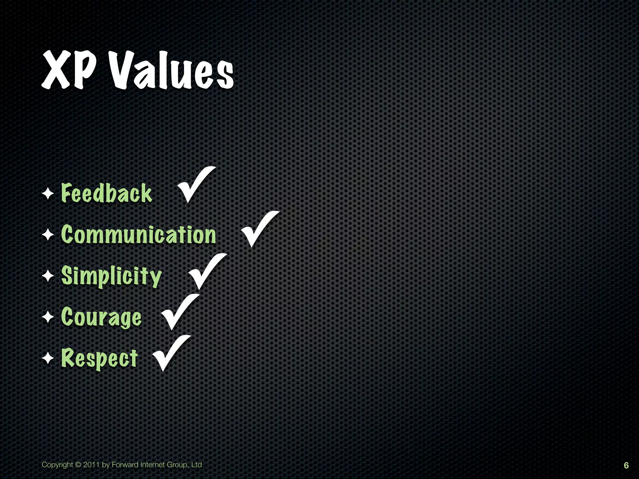 XP Values

✦    Feedback                         ✓
✦    Communication                                ✓
✦             ✓
     Simplicity
✦    Courage ✓
✦    Respect ✓



Copyright © 2011 by Forward Internet Group, Ltd       6
 