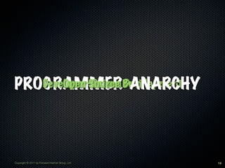 PROGRAMMERBusiness
       Open Source ANARCHY
   Developer-Driven Development




Copyright © 2011 by Forward Internet Group, Ltd   14
 
