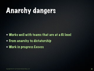 Anarchy dangers


✦    Works well with teams that are at a Ri level
✦    From anarchy to dictatorship
✦    Work in progress Excess




Copyright © 2011 by Forward Internet Group, Ltd     26
 