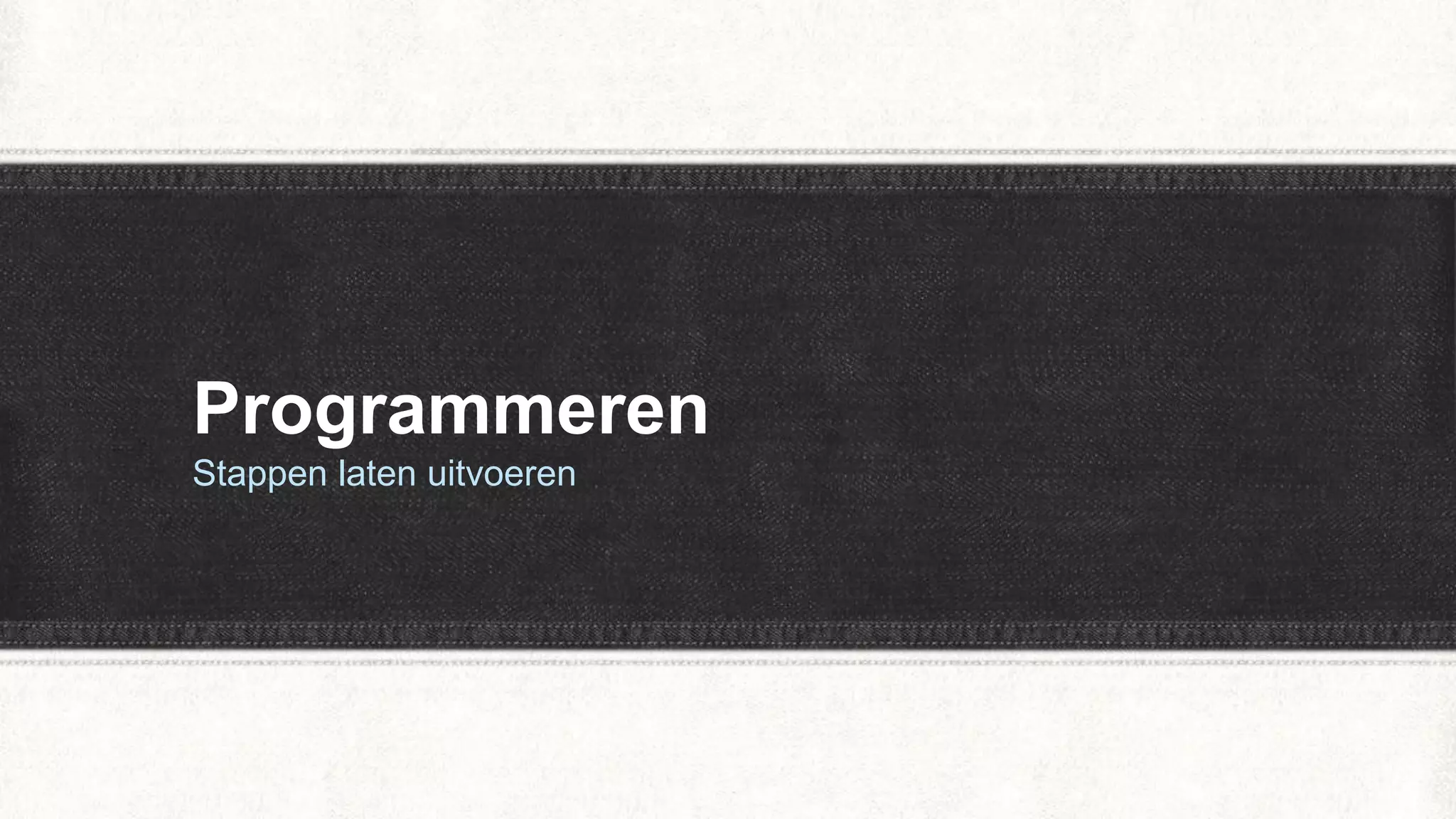 Programmeren
Stappen laten uitvoeren
 