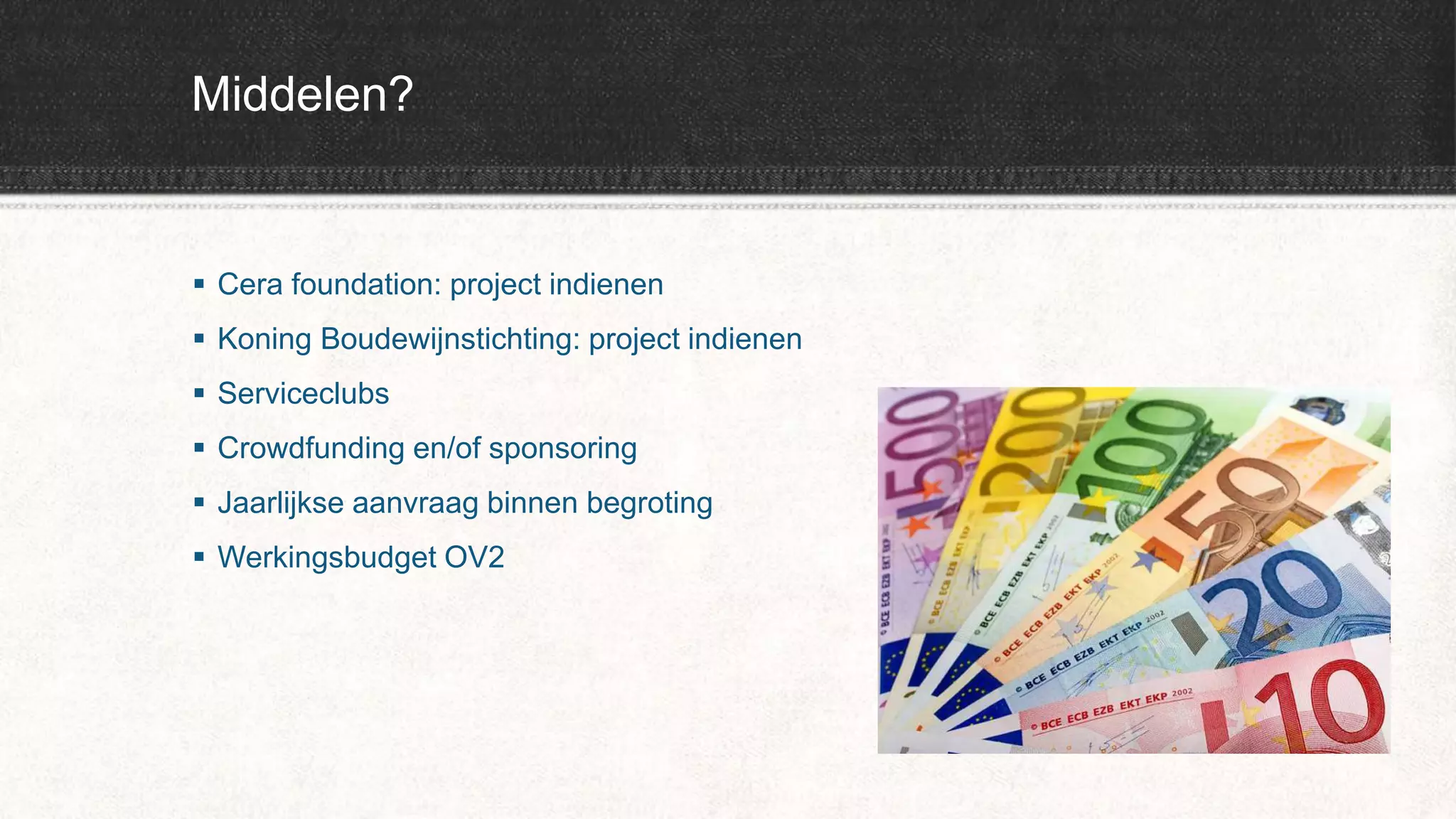 Middelen?
 Cera foundation: project indienen
 Koning Boudewijnstichting: project indienen
 Serviceclubs
 Crowdfunding en/of sponsoring
 Jaarlijkse aanvraag binnen begroting
 Werkingsbudget OV2
 