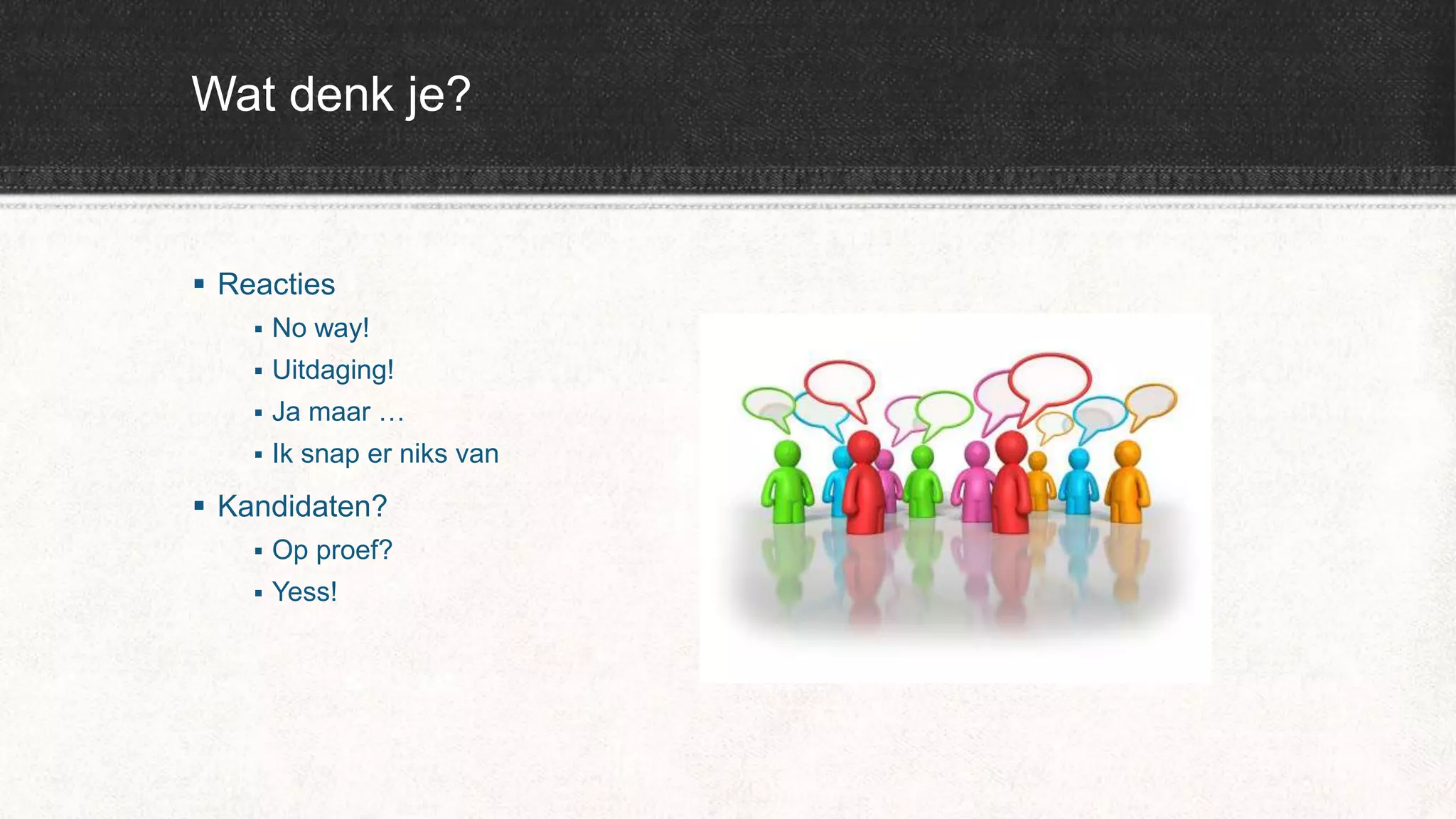 Wat denk je?
 Reacties
 No way!
 Uitdaging!
 Ja maar …
 Ik snap er niks van
 Kandidaten?
 Op proef?
 Yess!
 