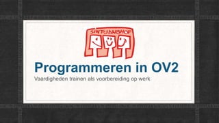 Programmeren in OV2
Vaardigheden trainen als voorbereiding op werk
 