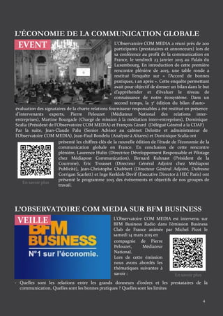 4
EVENT L’Observatoire COM MEDIA a réuni près de 200
participants (prestataires et annonceurs) lors de
sa conférence au profit de la communication en
France, le vendredi 23 janvier 2015 au Palais du
Luxembourg, En introduction de cette première
rencontre plénière de 2015, une table ronde a
restitué l’enquête sur « l’Accord de bonnes
pratiques, 1 an après ». Cette enquête permettant
avait pour objectif de dresser un bilan dans le but
d’appréhender et d’évaluer le niveau de
connaissance de notre écosystème. Dans un
second temps, la 3e édition du bilan d’auto-
évaluation des signataires de la charte relations fournisseur responsables a été restitué en présence
d’intervenants experts, Pierre Pelouzet (Médiateur National des relations inter-
entreprises), Martine Bourgade (Chargé de mission à la médiation inter-entreprises), Dominique
Scalia (Président de l’Observatoire COM MEDIA) et François Girard (Délégué Général a la CDAF)
Par la suite, Jean-Claude Palu (Senior Advisor au cabinet Deloitte et administrateur de
l’Observatoire COM MEDIA), Jean-Paul Bondelu (Analyste à Altares) et Dominique Scalia ont
présenté les chiffres clés de la nouvelle édition de l’étude de l’économie de la
communication globale en France. En conclusion de cette rencontre
plénière, Laurence Hulin (Directrice Développement Responsable et Pilotage
chez Médiapost Communication), Bernard Kuhnast (Président de la
Courrone), Eric Trousset (Directeur Général Adjoint chez Médiapost
Publicité), Jean-Christophe Chabbert (Directeur Général Adjoint, Dufresne
Corrigan Scarlett) et Inge Kerkloh-Devif (Executive Director à HEC Paris) ont
présenté le programme 2015 des événements et objectifs de nos groupes de
travail.
VEILLE
L’OBSERVATOIRE COM MEDIA SUR BFM BUSINESS
L’Observatoire COM MEDIA est intervenu sur
BFM Business Radio dans l’émission Business
Club de France animée par Michel Picot le
samedi 14 mars 2015 en
compagnie de Pierre
Pelouzet, Médiateur
National.
Lors de cette émission
nous avons abordés les
thématiques suivantes à
savoir :
- Quelles sont les relations entre les grands donneurs d’ordres et les prestataires de la
communication, Quelles sont les bonnes pratiques ? Quelles sont les limites
L’ÉCONOMIE DE LA COMMUNICATION GLOBALE
En savoir plus
En savoir plus
 