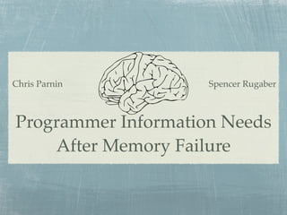 Chris Parnin         Spencer Rugaber



Programmer Information Needs
    After Memory Failure
 